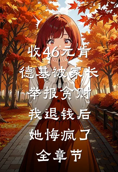 收46元肯德基被家长举报贪财，我退钱后她悔疯了全章节