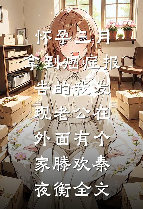 怀孕三月，拿到癌症报告的我发现老公在外面有个家滕欢秦夜衡全文