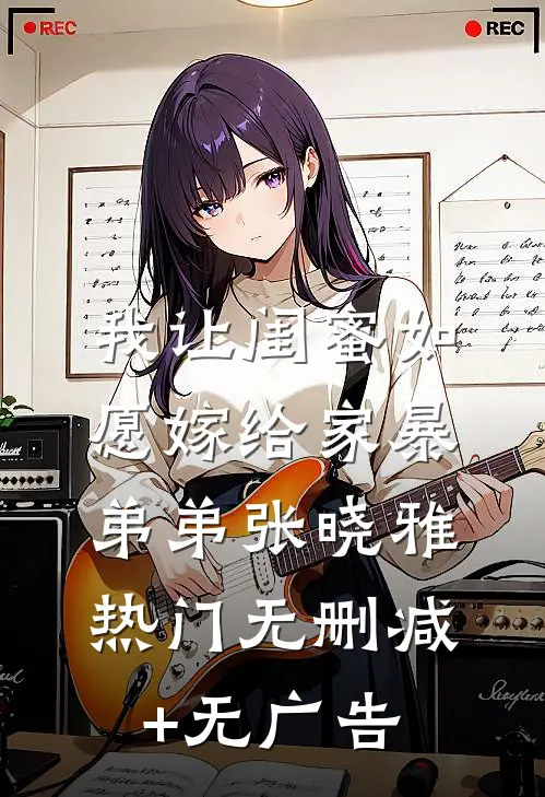 我让闺蜜如愿嫁给家暴弟弟张晓雅热门无删减+无广告