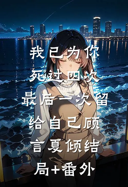 我已为你死过四次，最后一次留给自己顾言夏倾结局+番外