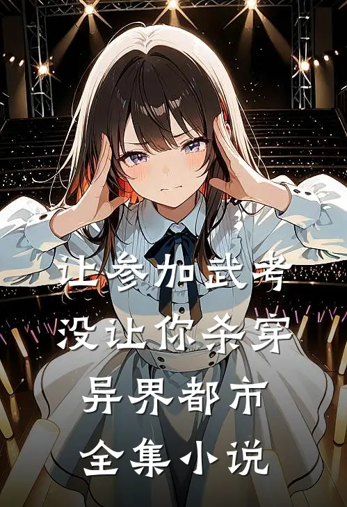 让参加武考，没让你杀穿异界都市全集小说