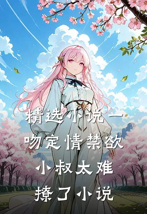 精选小说一吻定情禁欲小叔太难撩了小说