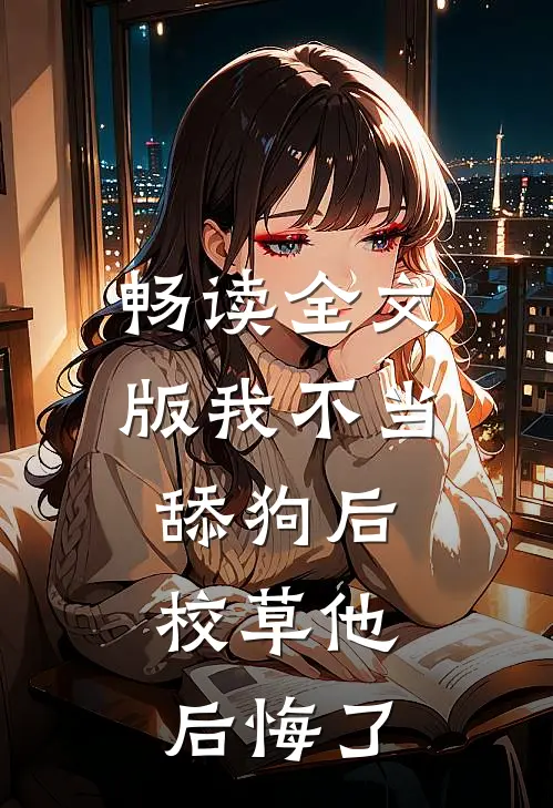 畅读全文版我不当舔狗后，校草他后悔了