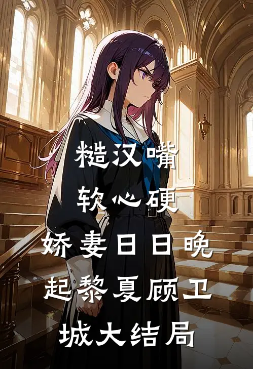 糙汉嘴软心硬，娇妻日日晚起黎夏顾卫城大结局