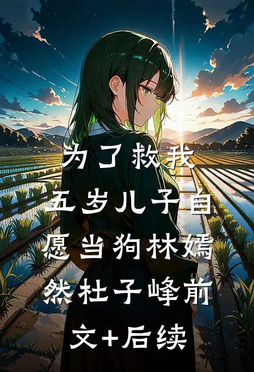为了救我，五岁儿子自愿当狗林嫣然杜子峰前文+后续