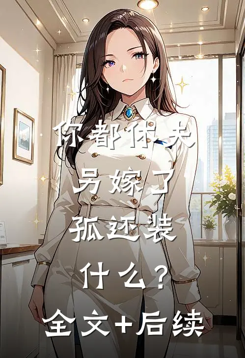 你都休夫另嫁了，孤还装什么？全文+后续