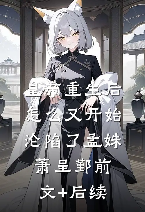 皇帝重生后怎么又开始沦陷了孟姝萧呈鄞前文+后续