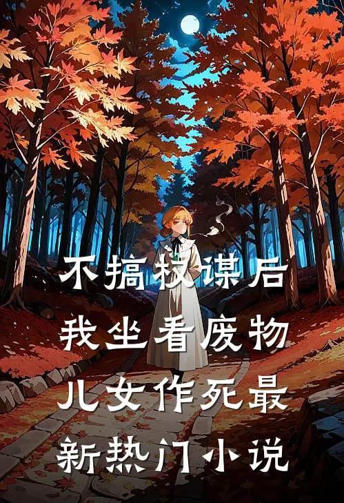 不搞权谋后，我坐看废物儿女作死最新热门小说