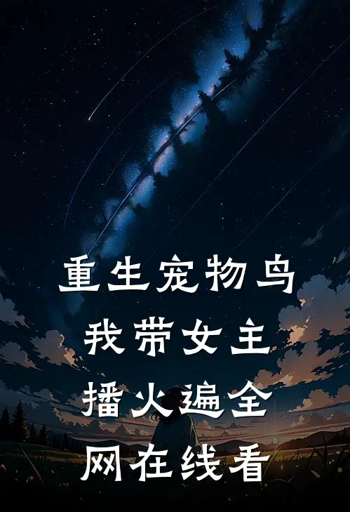 重生宠物鸟，我带女主播火遍全网在线看
