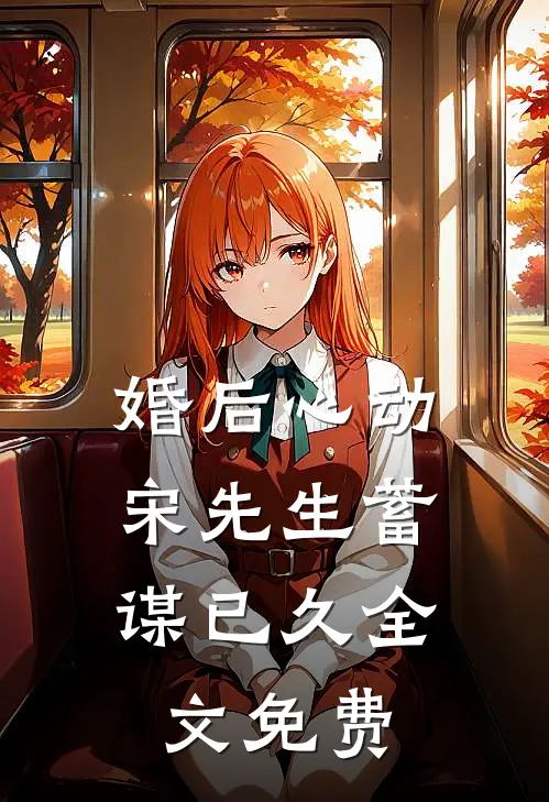 婚后心动，宋先生蓄谋已久全文免费