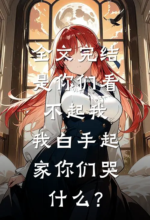 全文完结是你们看不起我，我白手起家你们哭什么？