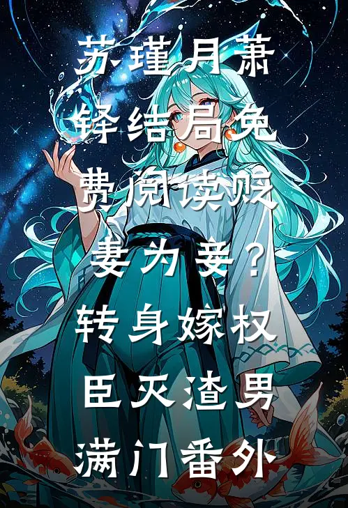 苏瑾月萧铎结局免费阅读贬妻为妾？转身嫁权臣灭渣男满门番外