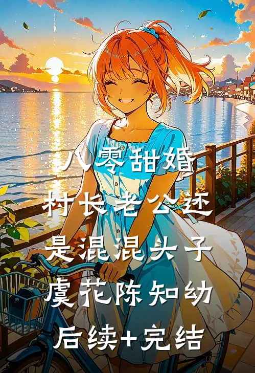 八零甜婚，村长老公还是混混头子虞花陈知幼后续+完结
