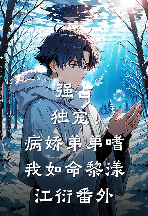 强占，独宠！病娇弟弟嗜我如命黎漾江衍 番外