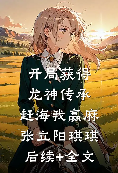 开局获得龙神传承，赶海我赢麻张立阳琪琪后续+全文