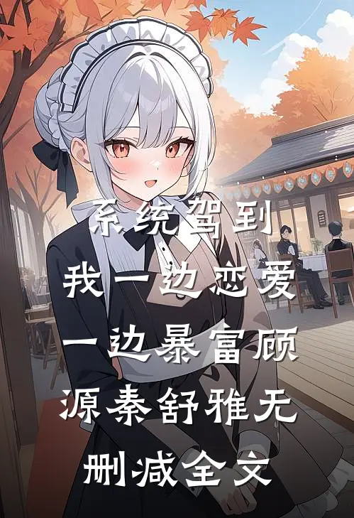系统驾到，我一边恋爱一边暴富顾源秦舒雅无删减全文