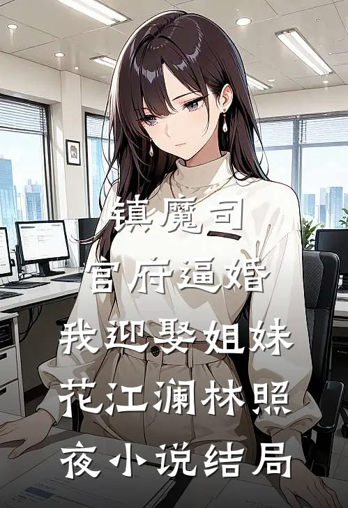 镇魔司：官府逼婚，我迎娶姐妹花江澜林照夜小说结局