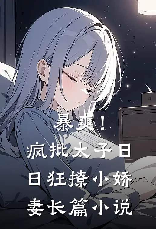暴爽！疯批太子日日狂撩小娇妻长篇小说