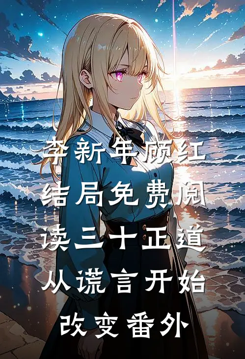 李新年顾红结局免费阅读三十正道：从谎言开始改变番外