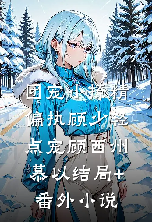 团宠小撩精：偏执顾少轻点宠顾西州慕以结局+番外小说
