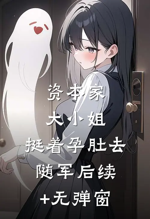 资本家大小姐，挺着孕肚去随军后续+无弹窗