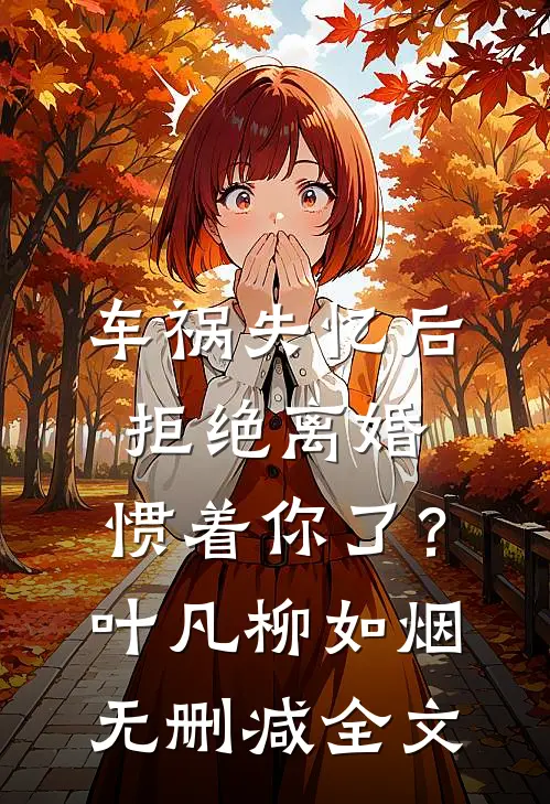 车祸失忆后拒绝离婚，惯着你了？叶凡柳如烟无删减全文