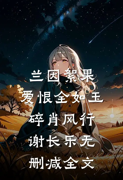 兰因絮果，爱恨全如玉碎肖风行谢长乐无删减全文
