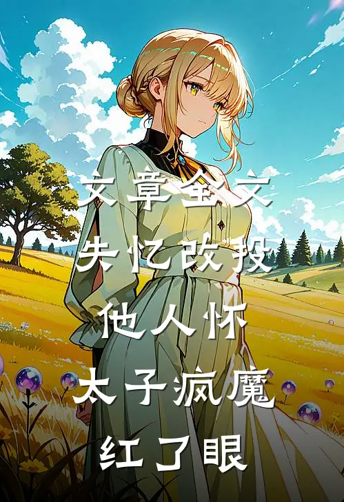 文章全文失忆改投他人怀，太子疯魔红了眼
