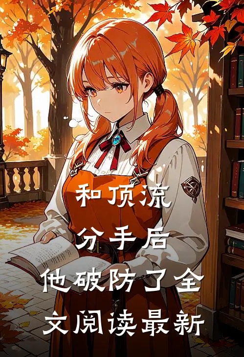 和顶流分手后，他破防了全文阅读最新