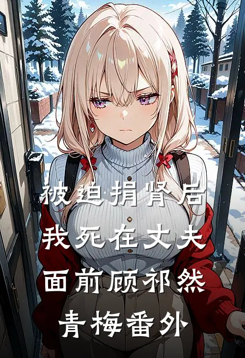 被迫捐肾后，我死在丈夫面前顾祁然青梅番外