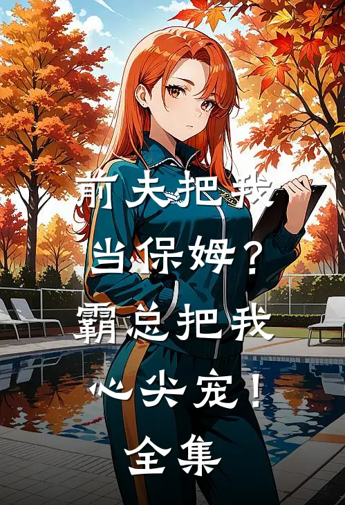 前夫把我当保姆？霸总把我心尖宠！全集