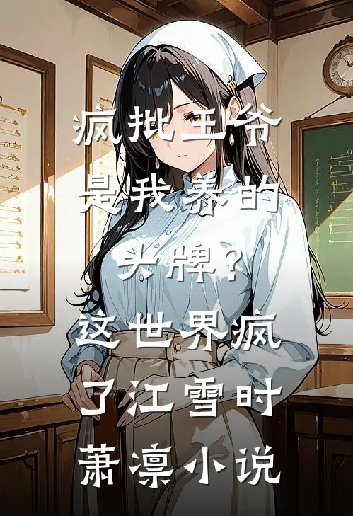 疯批王爷是我养的头牌？这世界疯了江雪时萧凛小说