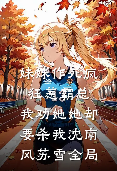 妹妹作死疯狂惹霸总，我劝她她却要杀我沈南风苏雪全局