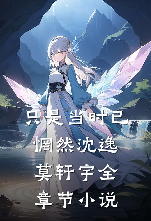 只是当时已惘然沈逸莫轩宇全章节小说