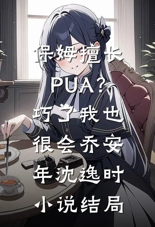 保姆擅长PUA？巧了，我也很会乔安年沈逸时小说结局