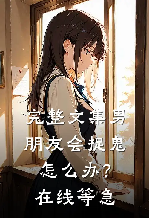 完整文集男朋友会捉鬼怎么办？在线等，急