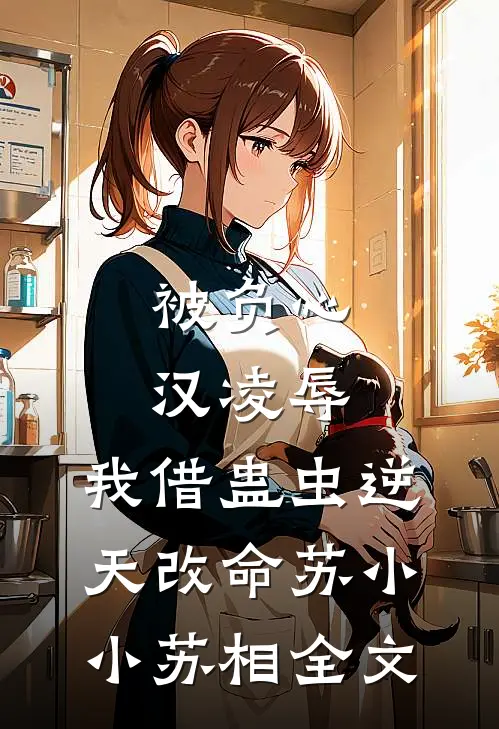 被负心汉凌辱，我借蛊虫逆天改命苏小小苏相全文