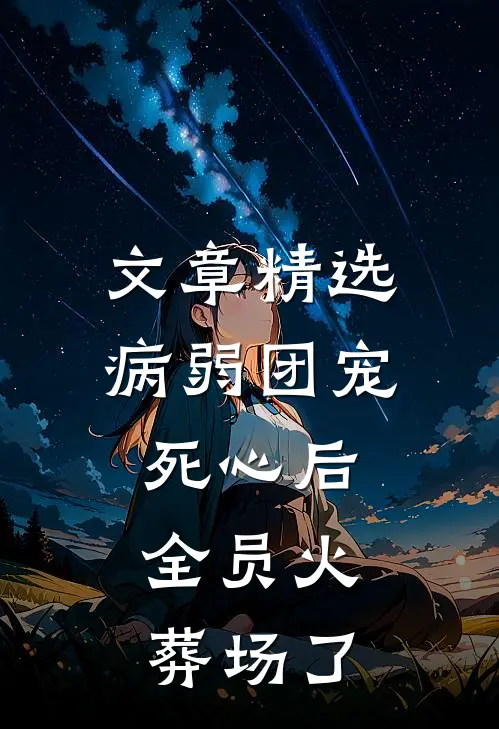 文章精选病弱团宠死心后,全员火葬场了