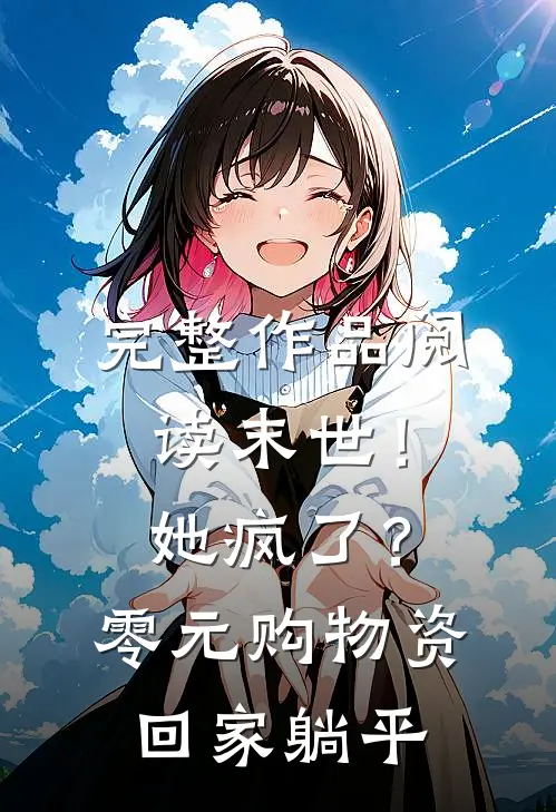 完整作品阅读末世！她疯了？零元购物资回家躺平
