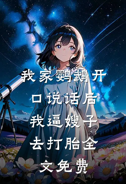 我家鹦鹉开口说话后，我逼嫂子去打胎全文免费