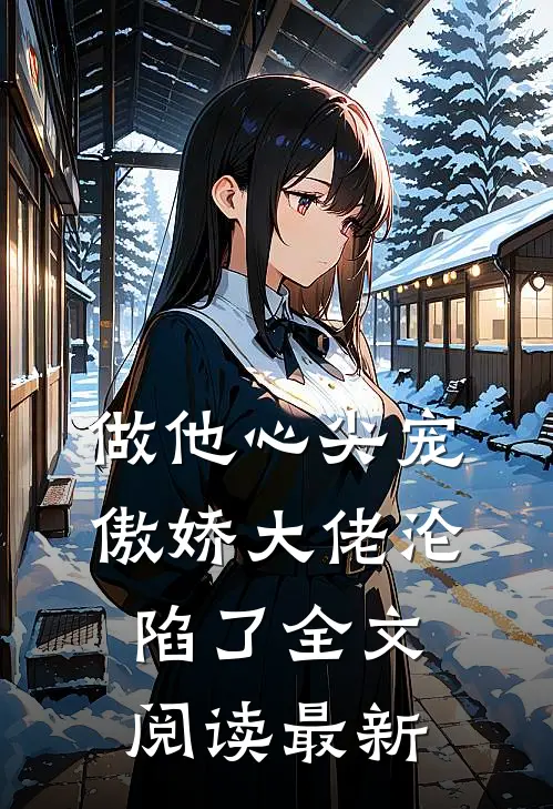 做他心尖宠，傲娇大佬沦陷了全文阅读最新