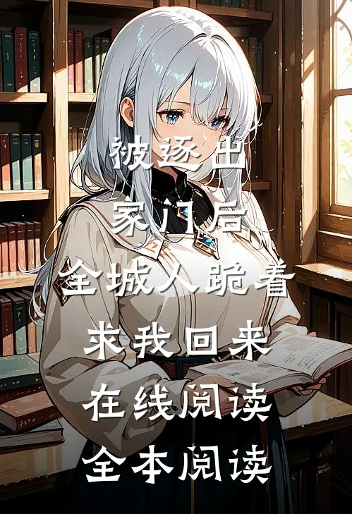 被逐出家门后，全城人跪着求我回来在线阅读全本阅读