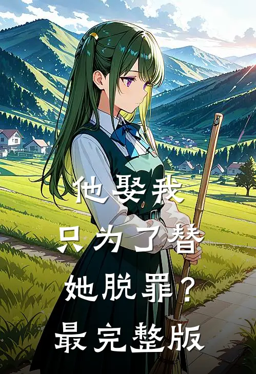 他娶我，只为了替她脱罪？最完整版