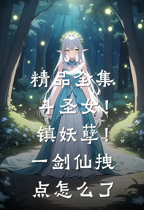 精品全集斗圣女！镇妖孽！一剑仙拽点怎么了
