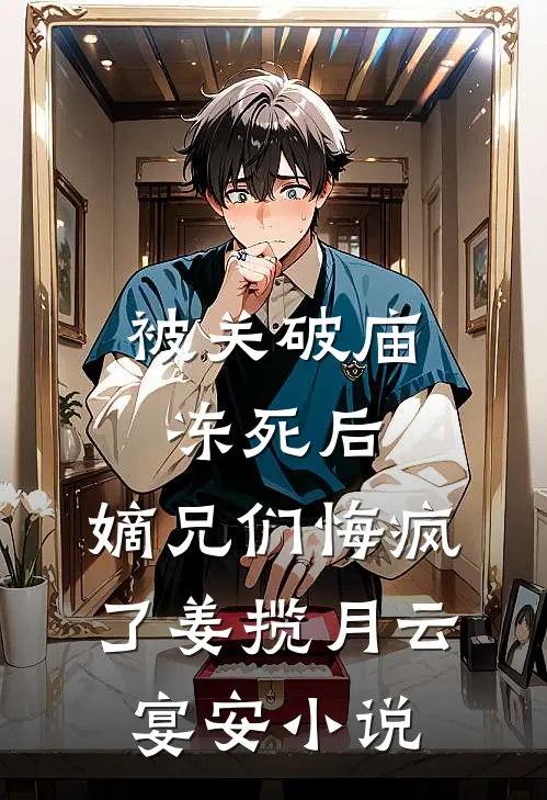 被关破庙冻死后，嫡兄们悔疯了姜揽月云宴安小说