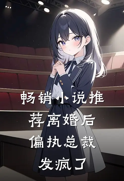 畅销小说推荐离婚后，偏执总裁发疯了