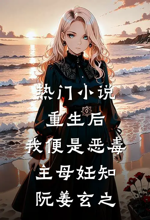 热门小说重生后，我便是恶毒主母妊知阮姜玄之