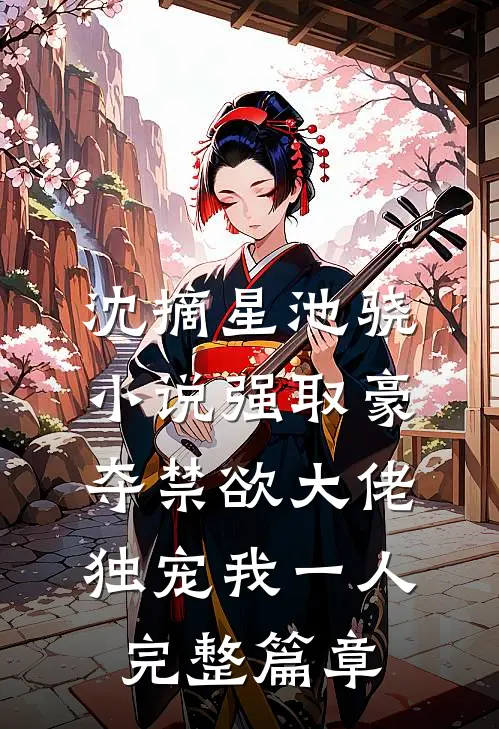 沈摘星池骁小说-强取豪夺禁欲大佬独宠我一人完整篇章