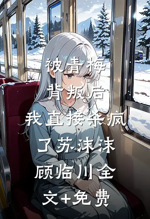 被青梅背叛后，我直接杀疯了苏沫沫顾临川全文+免费