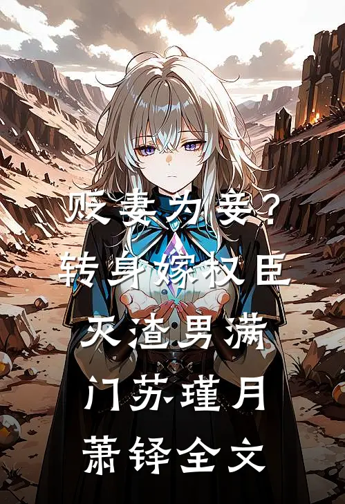 贬妻为妾？转身嫁权臣灭渣男满门苏瑾月萧铎全文